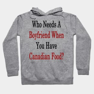 Who Needs A Boyfriend When You Have Canadian Food? Hoodie